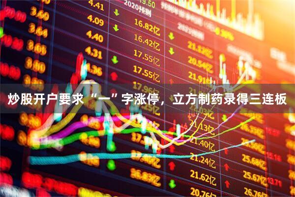 炒股开户要求 “一”字涨停，立方制药录得三连板