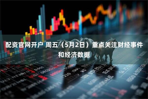 配资官网开户 周五（5月2日）重点关注财经事件和经济数据