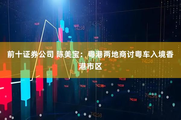 前十证券公司 陈美宝：粤港两地商讨粤车入境香港市区