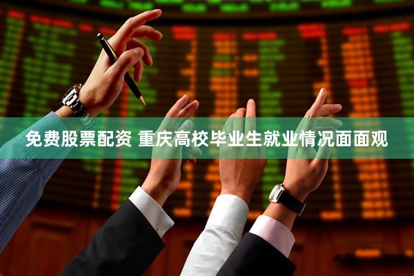 免费股票配资 重庆高校毕业生就业情况面面观