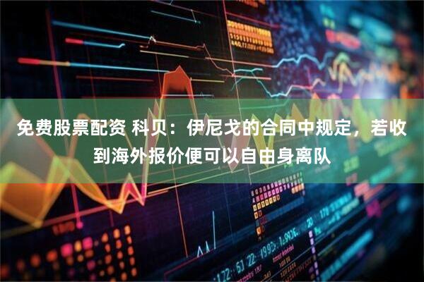 免费股票配资 科贝：伊尼戈的合同中规定，若收到海外报价便可以自由身离队