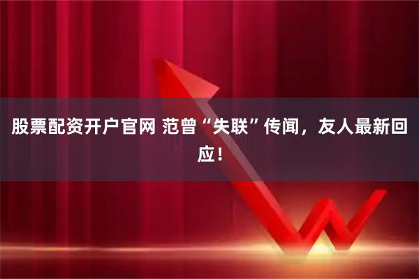 股票配资开户官网 范曾“失联”传闻，友人最新回应！