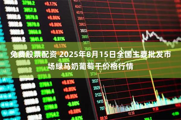 免费股票配资 2025年8月15日全国主要批发市场绿马奶葡萄干价格行情