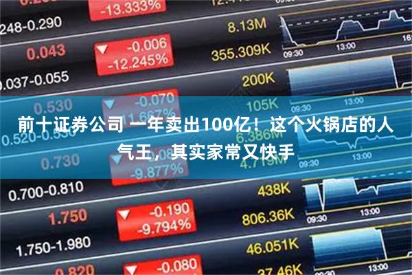 前十证券公司 一年卖出100亿！这个火锅店的人气王，其实家常又快手