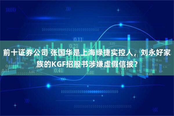 前十证券公司 张国华是上海绿捷实控人，刘永好家族的KGF招股书涉嫌虚假信披？