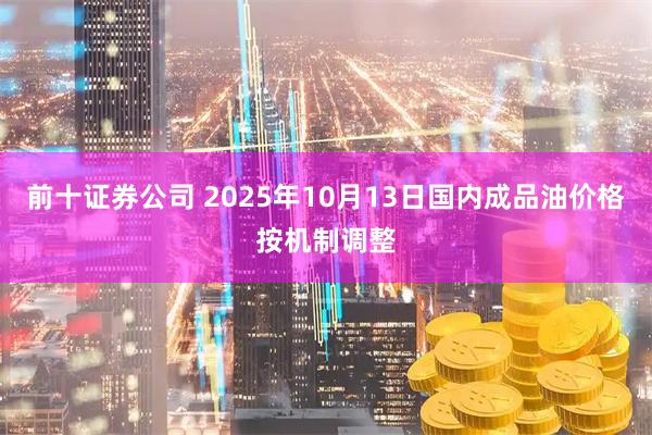 前十证券公司 2025年10月13日国内成品油价格按机制调整