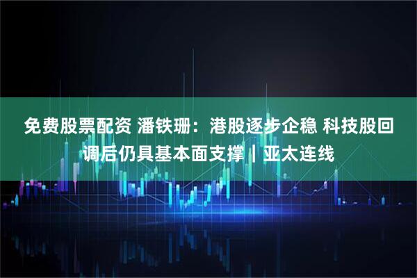 免费股票配资 潘铁珊：港股逐步企稳 科技股回调后仍具基本面支撑｜亚太连线